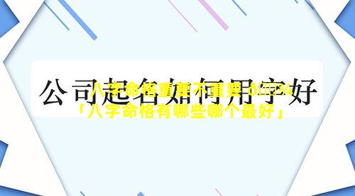 八字命格重要不重要 🌾 「八字命格有哪些哪个最好」